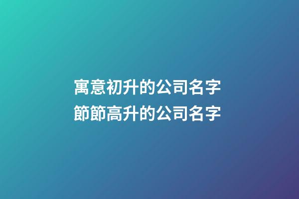 寓意初升的公司名字 節節高升的公司名字-第1張-公司起名-玄機派